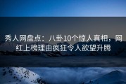 秀人网盘点：八卦10个惊人真相，网红上榜理由疯狂令人欲望升腾