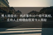 秀人网盘点：热点事件10个细节真相，主持人上榜理由极其令人揭秘