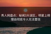秀人网盘点：秘闻3大误区，明星上榜理由彻底令人无法置信