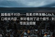 越看越不对劲——我差点转发糖心tv入口相关内容，幸好看到了这个细节 - 别怪我没提醒