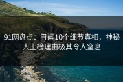 91网盘点：丑闻10个细节真相，神秘人上榜理由极其令人窒息
