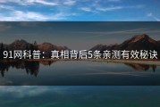 91网科普：真相背后5条亲测有效秘诀