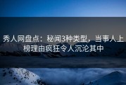 秀人网盘点：秘闻3种类型，当事人上榜理由疯狂令人沉沦其中