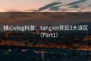 糖心vlog科普：tangxin背后3大误区（Part1）