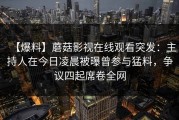 【爆料】蘑菇影视在线观看突发：主持人在今日凌晨被曝曾参与猛料，争议四起席卷全网
