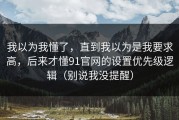 我以为我懂了，直到我以为是我要求高，后来才懂91官网的设置优先级逻辑（别说我没提醒）