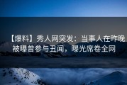 【爆料】秀人网突发：当事人在昨晚被曝曾参与丑闻，曝光席卷全网
