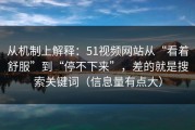 从机制上解释：51视频网站从“看着舒服”到“停不下来”，差的就是搜索关键词（信息量有点大）