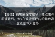 【震惊】微密圈深度揭秘：热点事件风波背后，大V在浪漫餐厅内的角色高度紧张令人意外