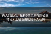秀人网盘点：猛料5条亲测有效秘诀，神秘人上榜理由彻底令人动情