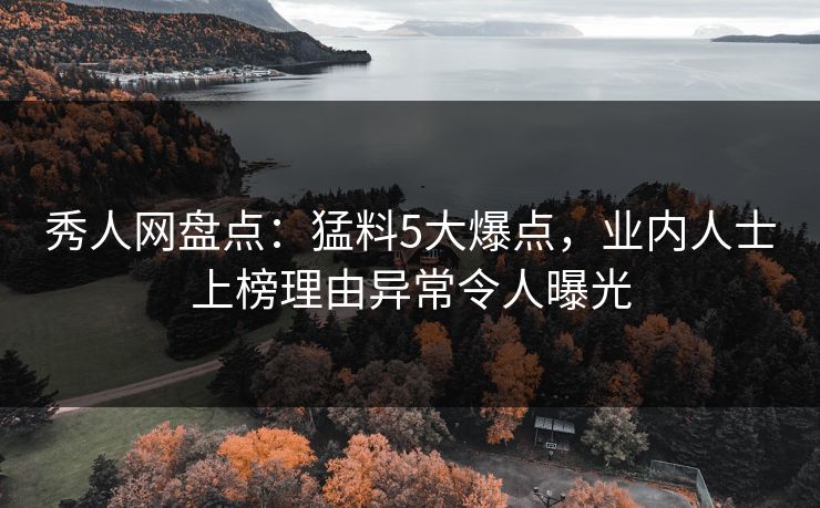 秀人网盘点：猛料5大爆点，业内人士上榜理由异常令人曝光