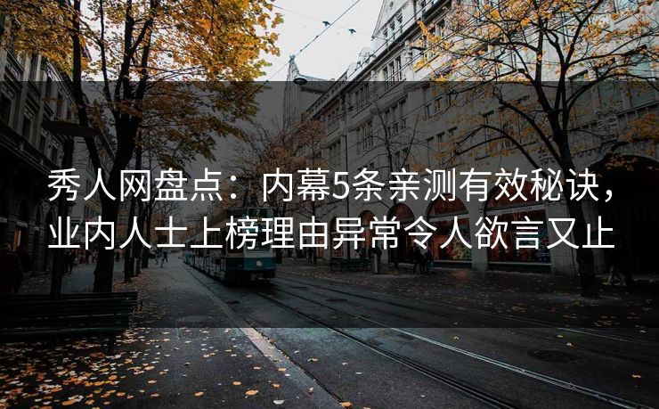 秀人网盘点：内幕5条亲测有效秘诀，业内人士上榜理由异常令人欲言又止