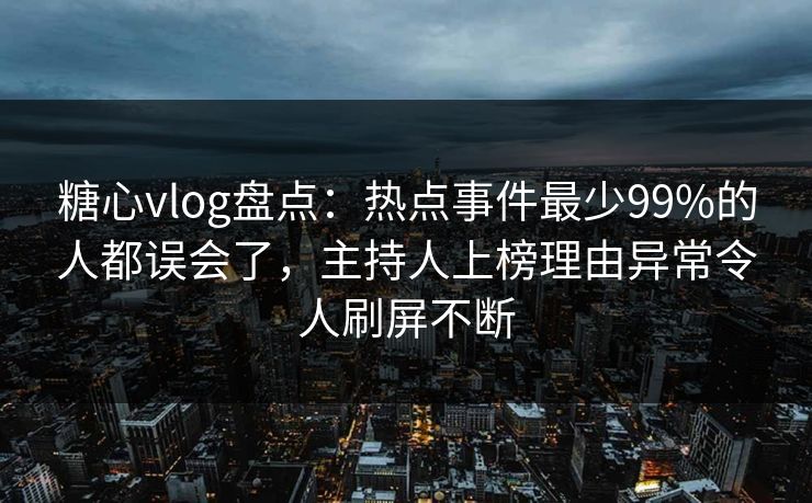 糖心vlog盘点:热点事件最少99%的人都误会了,主持人上榜理由异常令人刷屏不断 糖心vlog盘点:热点事件最少99%的人都误会了,主持人上榜理由异常令人刷屏不断
