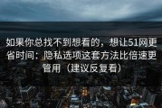 如果你总找不到想看的，想让51网更省时间：隐私选项这套方法比倍速更管用（建议反复看）