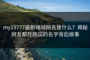my19777最新地域网名是什么？揭秘网友都在热议的名字背后故事