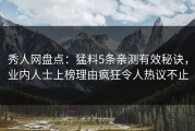 秀人网盘点：猛料5条亲测有效秘诀，业内人士上榜理由疯狂令人热议不止