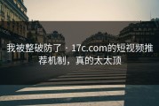 我被整破防了 · 17c.com的短视频推荐机制，真的太太顶