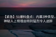 【紧急】51爆料盘点：内幕3种类型，神秘人上榜理由特别猛烈令人迷醉