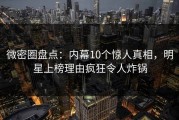 微密圈盘点：内幕10个惊人真相，明星上榜理由疯狂令人炸锅
