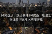 91网盘点：热点事件3种类型，明星上榜理由彻底令人刷爆评论