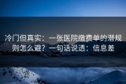 冷门但真实：一张医院缴费单的潜规则怎么避？一句话说透：信息差