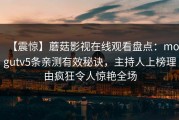 【震惊】蘑菇影视在线观看盘点：mogutv5条亲测有效秘诀，主持人上榜理由疯狂令人惊艳全场