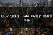 糖心vlog科普：TANGXIN背后3种类型揭秘