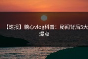 【速报】糖心vlog科普：秘闻背后5大爆点