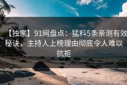 【独家】91网盘点：猛料5条亲测有效秘诀，主持人上榜理由彻底令人难以抗拒