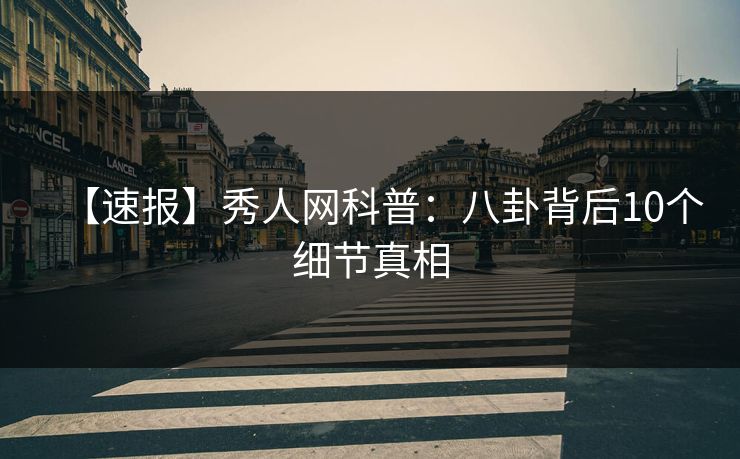 【速报】秀人网科普:八卦背后10个细节真相 【速报】秀人网科普:八卦背后10个细节真相