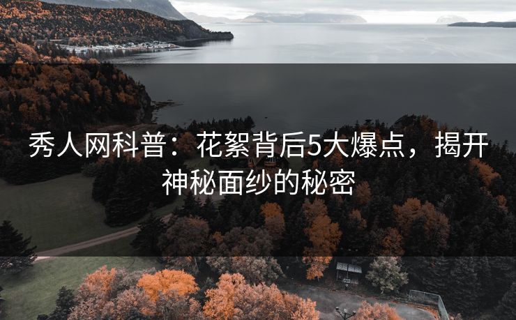 秀人网科普：花絮背后5大爆点，揭开神秘面纱的秘密