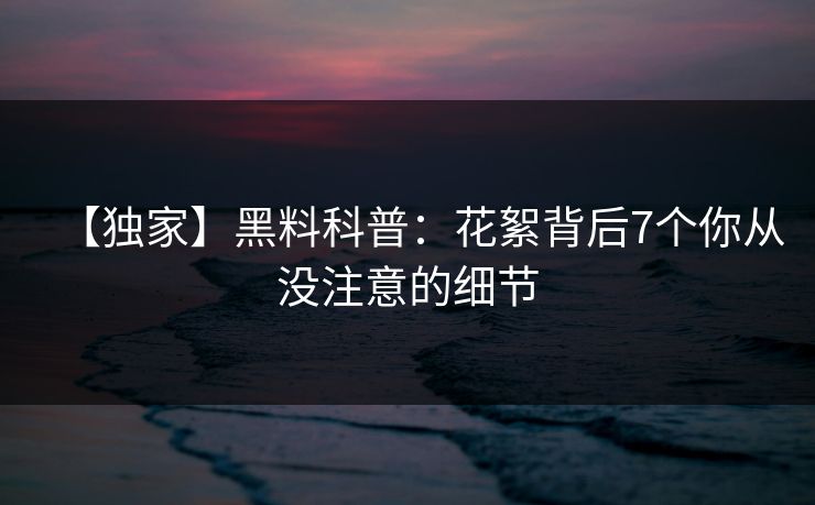 【独家】黑料科普:花絮背后7个你从没注意的细节 【独家】黑料科普:花絮背后7个你从没注意的细节