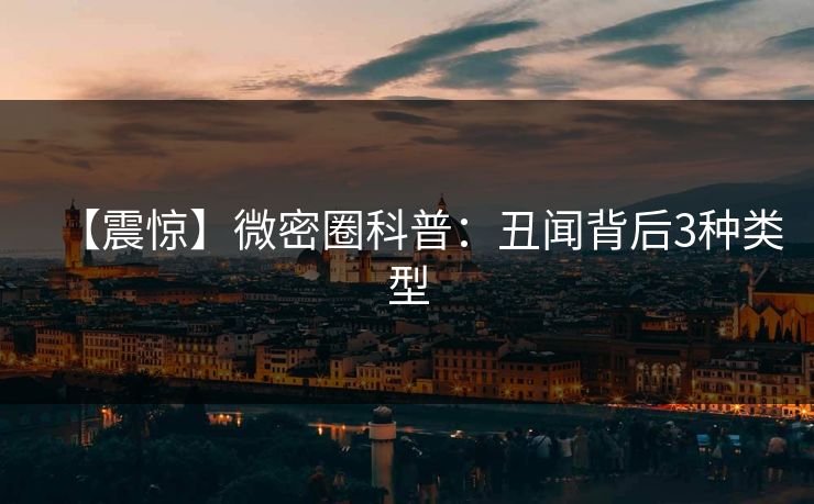 【震惊】微密圈科普:丑闻背后3种类型 【震惊】微密圈科普:丑闻背后3种类型