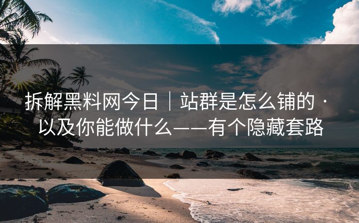 拆解黑料网今日｜站群是怎么铺的 · 以及你能做什么——有个隐藏套路