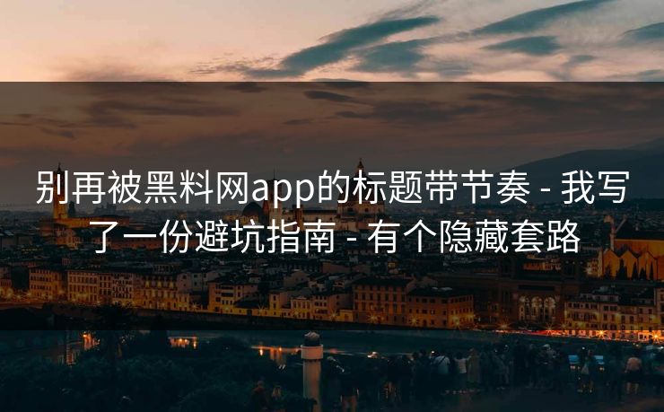 别再被黑料网app的标题带节奏 - 我写了一份避坑指南 - 有个隐藏套路 别再被黑料网app的标题带节奏 - 我写了一份避坑指南 - 有个隐藏套路